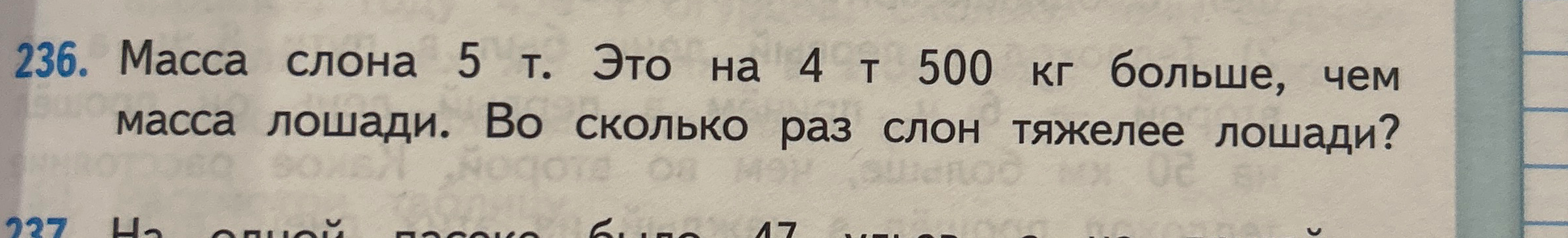 236. Масса слона 5 т. Это на 4 т 500 кг больше, чем масса лошади. Во сколько раз слон тяжелее лошади?