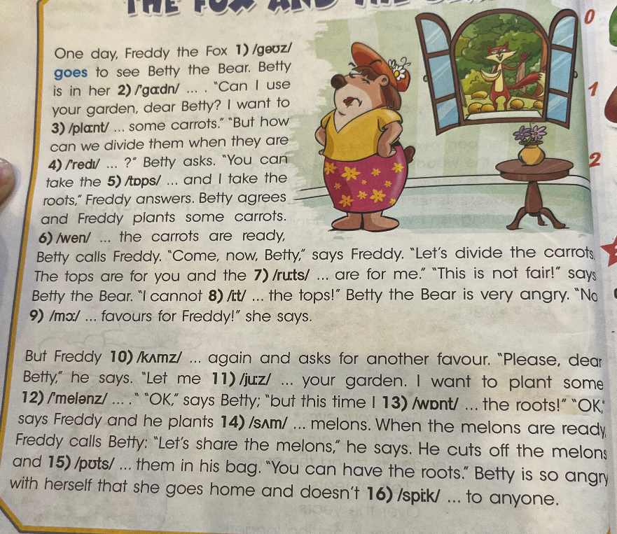 One day, Freddy the Fox 1) /ɡəʊz/ goes to see Betty the Bear. Betty is in her 2) /ˈɡɑːdn/ ... . "Can I use your garden, dear Betty? I want to 3) /plɑːnt/ ... some carrots."