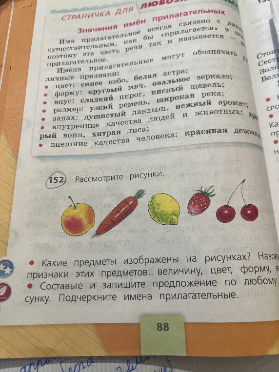 152. Рассмотрите рисунки. Какие предметы изображены на рисунках? Назовите признаки этих предметов: величину, цвет, форму, вкус. Составьте и запишите предложение по любому рисунку. Подчеркните имена прилагательные.