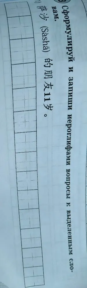 Сформулируй и запиши иероглифами вопросы к выделенным словам. 1) 萨沙 (Sāshā) 的朋友 11 岁。