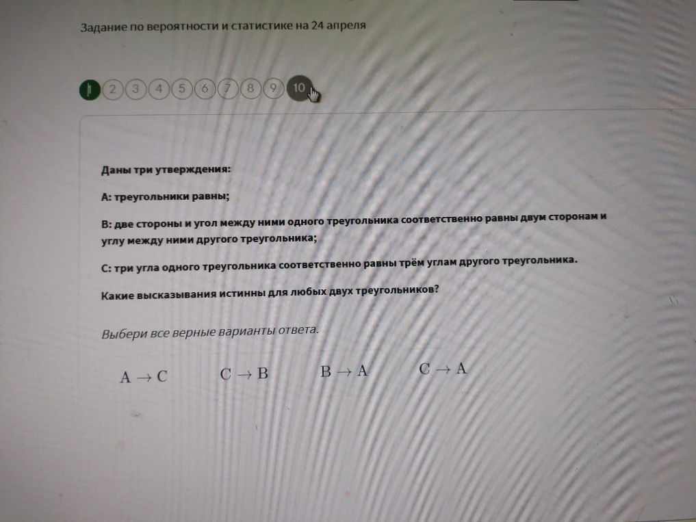 Даны три утверждения: А: треугольники равны; В: две стороны и угол между ними одного треугольника соответственно равны двум сторонам и углу между ними другого треугольника; С: три угла одного треугольника соответственно равны трём углам другого треугольника. Какие высказывания истинны для любых двух треугольников?