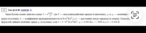 Закон Кулона можно записать в виде F = k q1q2/r^2, где F — сила взаимодействия зарядов (в ньютонах), q1 и q2 — величины зарядов (в кулонах), k — коэффициент пропорциональности (в Н·м^2/Кл^2), а r — расстояние между зарядами (в метрах). Пользуясь формулой, найдите величину заряда q1 (в кулонах), если k = 9·10^9 Н·м^2/Кл^2, q2 = 0,004 Кл, r = 3000 м, а F = 0,016 Н.