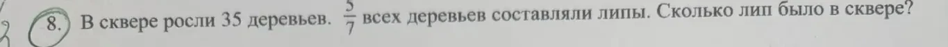 8. В сквере росли 35 деревьев. 5/7 всех деревьев составляли липы. Сколько лип было в сквере?