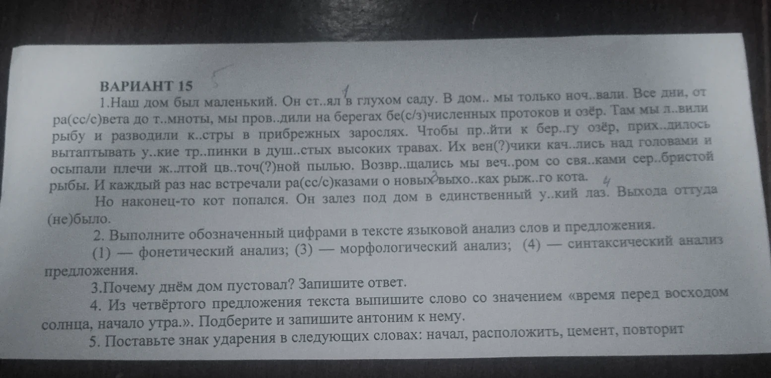 1.Наш дом был маленький. Он ст..ял в глухом саду. В дом.. мы только ноч..вали. Все дни, от ра(сс/с)вета до т..мноты, мы пров..дили на берегах бе(с/з)численных протоков и озёр. Там мы л..вили рыбу и разводили к..стры в прибрежных зарослях. Чтобы пр..йти к бер..гу озёр, прих..дилось вытаптывать у..кие тр..пинки в душ..стых высоких травах. Их вен(?)чики кач..лись над головами и осыпали плечи ж..лтой цв..точ(?)ной пылью. Возвр..щались мы веч..ром со свя..ками сер..бристой рыбы. И каждый раз нас встречали ра(сс/с)казами о новых выхо..ках рыж..го кота.