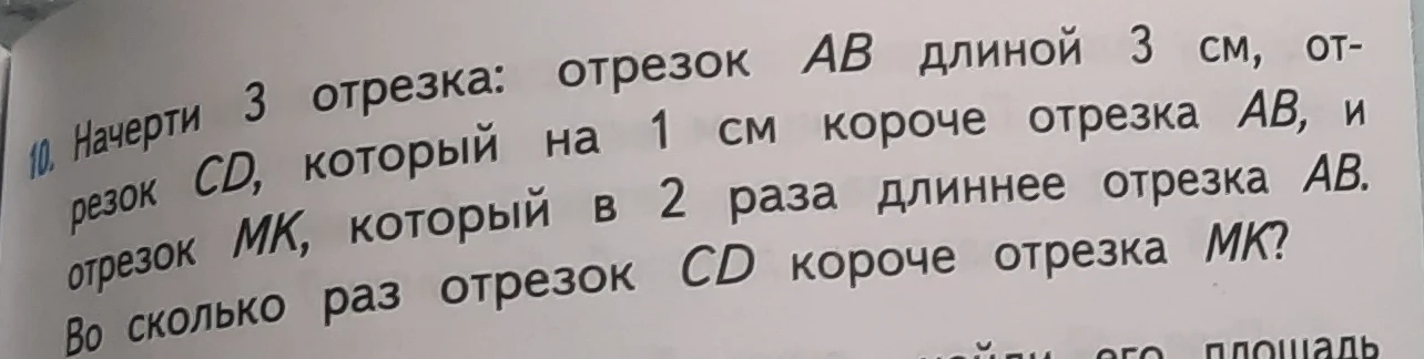 10. Начерти 3 отрезка: отрезок AB длиной 3 см, отрезок CD, который на 1 см короче отрезка AB, и отрезок MK, который в 2 раза длиннее отрезка AB. Во сколько раз отрезок CD короче отрезка MK?