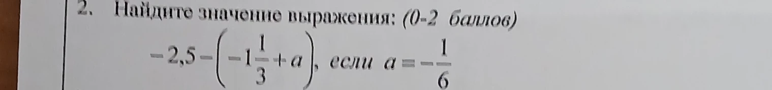 2. Найдите значение выражения: (0-2 баллов) -2,5 - (-1 1/3 + a), если a = -1/6