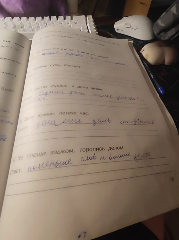 Не имей сто рублей, а имей сто друзей. Копейка рубль бережёт. В гостях хорошо, а дома лучше. Делу время, потехе час. Не спеши языком, торопись делом.