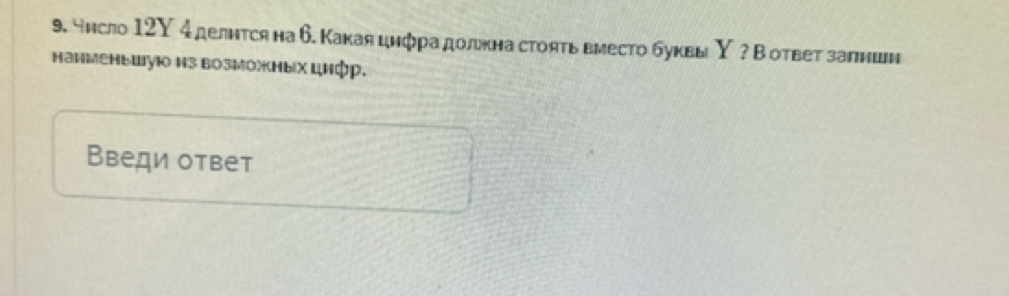 9. Число 12Y 4 делится на 6. Какая цифра должна стоять вместо буквы Y ? В ответ запиши наименьшую из возможных цифр.