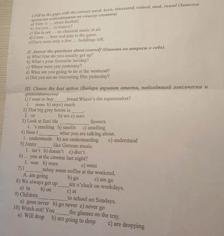 I. Fill in the gaps with the correct word: keen, interested, ruined, mad, round (Заполни пропуски подходящими по смыслу словами)