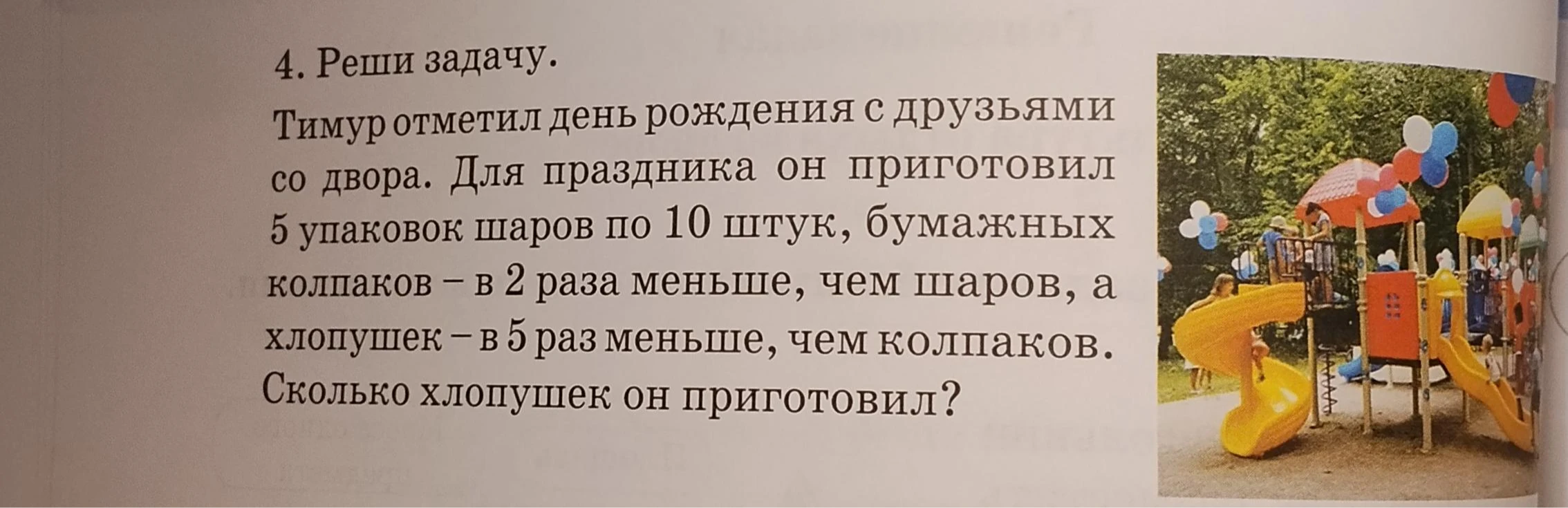 4. Реши задачу. Тимур отметил день рождения с друзьями со двора. Для праздника он приготовил 5 упаковок шаров по 10 штук, бумажных колпаков – в 2 раза меньше, чем шаров, а хлопушек – в 5 раз меньше, чем колпаков. Сколько хлопушек он приготовил?