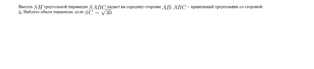Высота SH треугольной пирамиды SABC падает на середину стороны AB, ABC — правильный треугольник со стороной 6. Найдите объем пирамиды, если SC = sqrt(30).