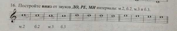 16. Постройте вниз от звуков ДО, РЕ, МИ интервалы: м.2, б.2, м.3 и б.3.