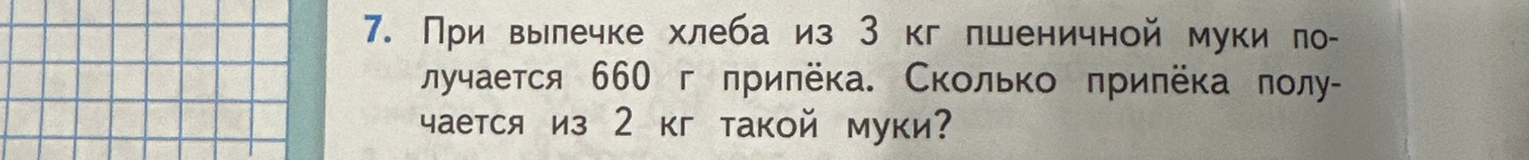 7. При выпечке хлеба из 3 кг пшеничной муки получается 660 г припёка. Сколько припёка получается из 2 кг такой муки?