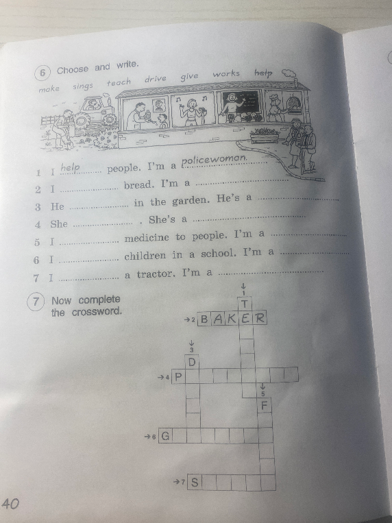 Choose and write. 1 I help people. I'm a policewoman. 2 I bread. I'm a. 3 He in the garden. He's a. 4 She. She's a. 5 I medicine to people. I'm a. 6 I children in a school. I'm a. 7 I a tractor. I'm a.