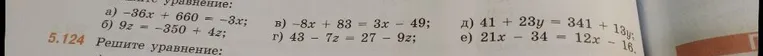 5.124 Решите уравнение: a) -36x + 660 = -3x; б) 9z = -350 + 4z; в) -8x + 83 = 3x - 49; г) 43 - 7z = 27 - 9z; д) 41 + 23y = 341 + 13y; е) 21x - 34 = 12x - 16.