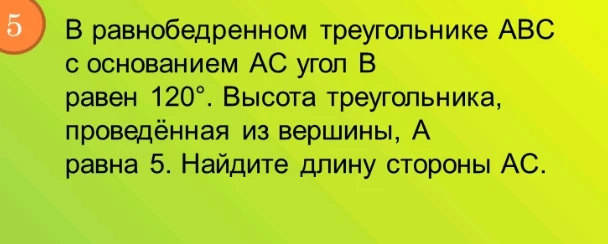 В равнобедренном треугольнике ABC с основанием AC угол B равен 120°. Высота треугольника, проведённая из вершины, А равна 5. Найдите длину стороны АС.