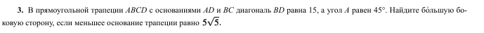 3. В прямоугольной трапеции ABCD с основаниями AD и BC диагональ BD равна 15, а угол A равен 45°. Найдите боковую сторону, если меньшее основание трапеции равно 5√5.