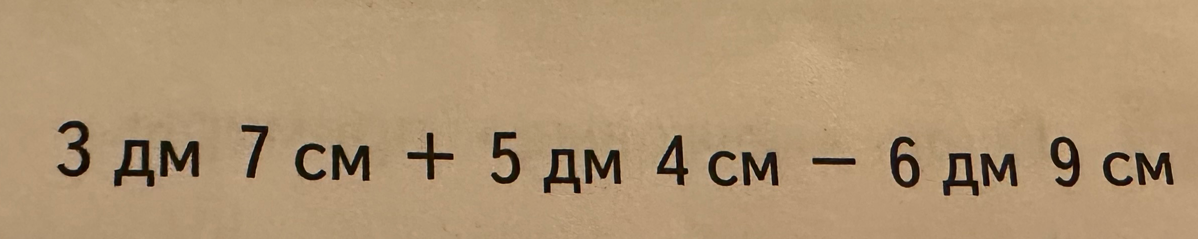 3 дм 7 см + 5 дм 4 см - 6 дм 9 см