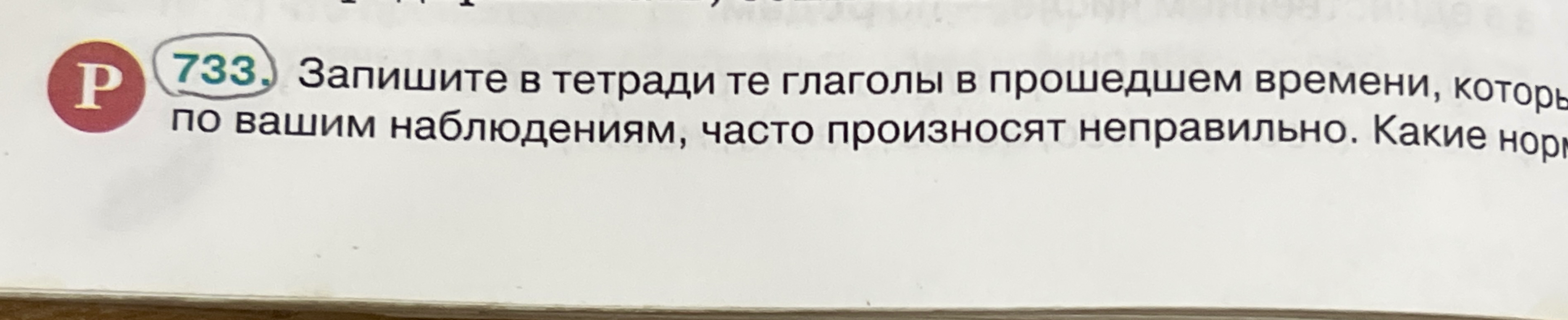 733. Запишите в тетради те глаголы в прошедшем времени, которые, по вашим наблюдениям, часто произносят неправильно. Какие нормы...