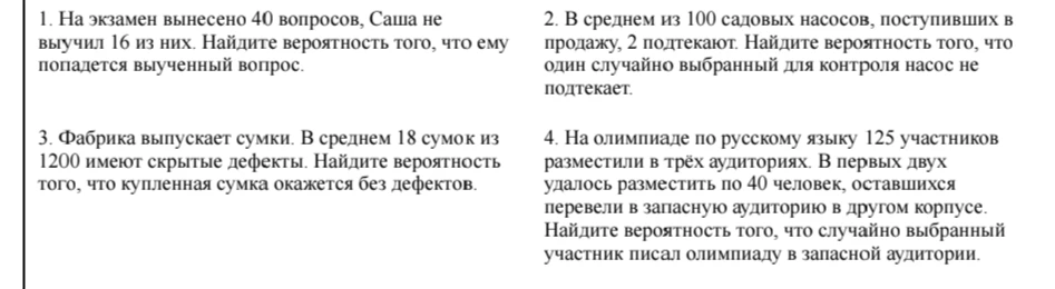 1. На экзамен вынесено 40 вопросов, Саша не выучил 16 из них. Найдите вероятность того, что ему попадется выученный вопрос.