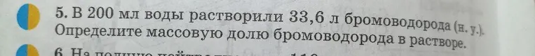 5. В 200 мл воды растворили 33,6 л бромоводорода (н. у.). Определите массовую долю бромоводорода в растворе.