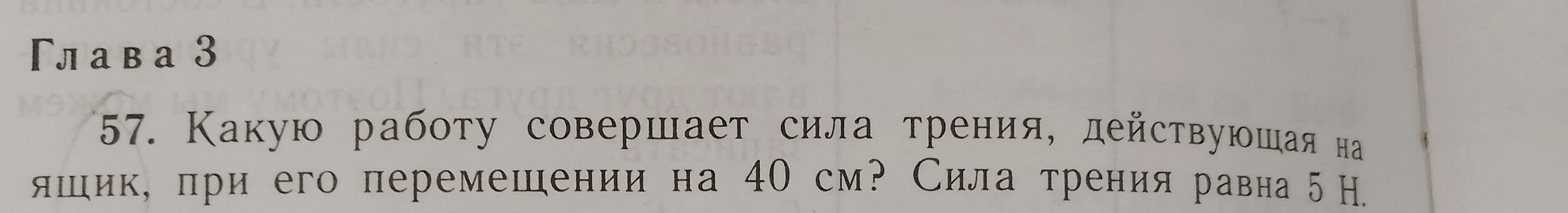 57. Какую работу совершает сила трения, действующая на ящик, при его перемещении на 40 см? Сила трения равна 5 Н.