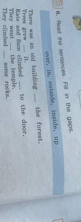 6. Read the sentences. Fill in the gaps. over, in, outside, inside, up