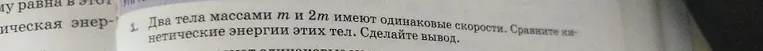 1. Два тела массами m и 2m имеют одинаковые скорости. Сравните кинетические энергии этих тел. Сделайте вывод.