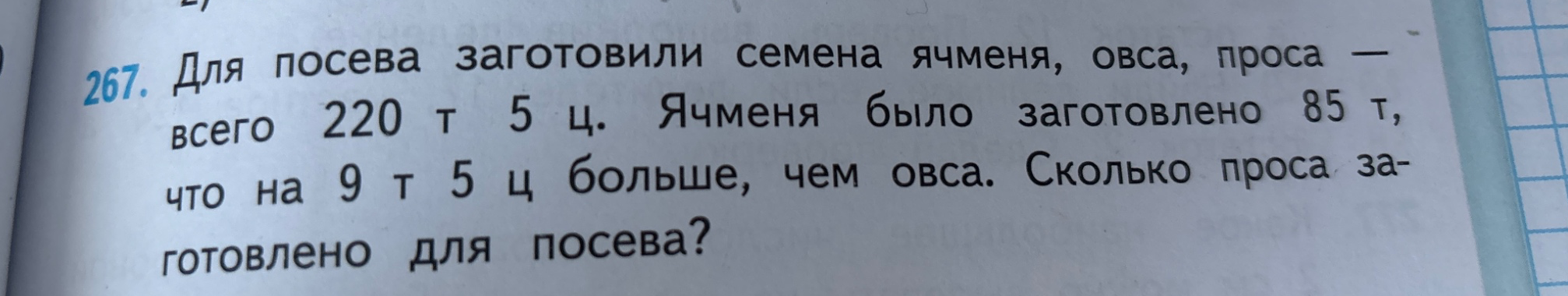 Для посева заготовили семена ячменя, овса, проса — всего 220 т 5 ц. Ячменя было заготовлено 85 т, что на 9 т 5 ц больше, чем овса. Сколько проса заготовлено для посева?