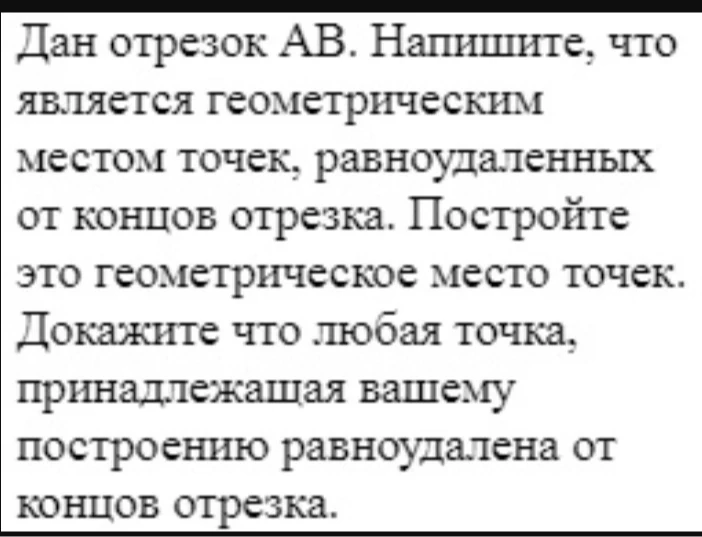 Дан отрезок АВ. Напишите, что является геометрическим местом точек, равноудаленных от концов отрезка. Постройте это геометрическое место точек. Докажите что любая точка, принадлежащая вашему построению равноудалена от концов отрезка.