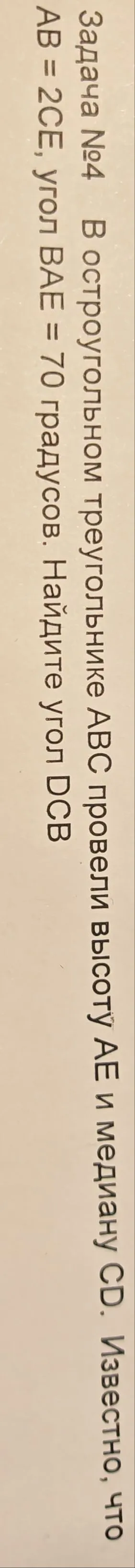 Задача №4 В остроугольном треугольнике ABC провели высоту AE и медиану CD. Известно, что AB = 2CE, угол BAE = 70 градусов. Найдите угол DCB