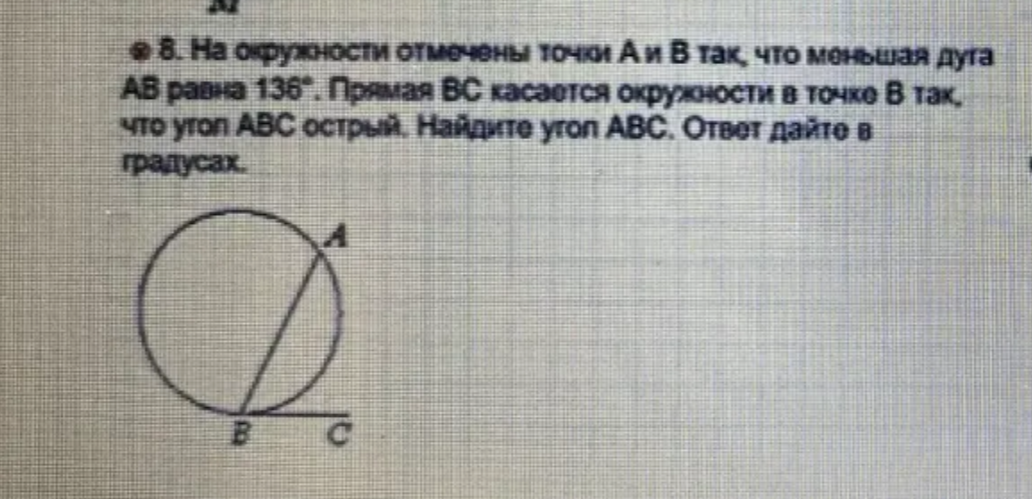 8. На окружности отмечены точки А и В так, что меньшая дуга АВ равна 136°. Прямая ВС касается окружности в точке В так, что угол АВС острый. Найдите угол АВС. Ответ дайте в градусах.