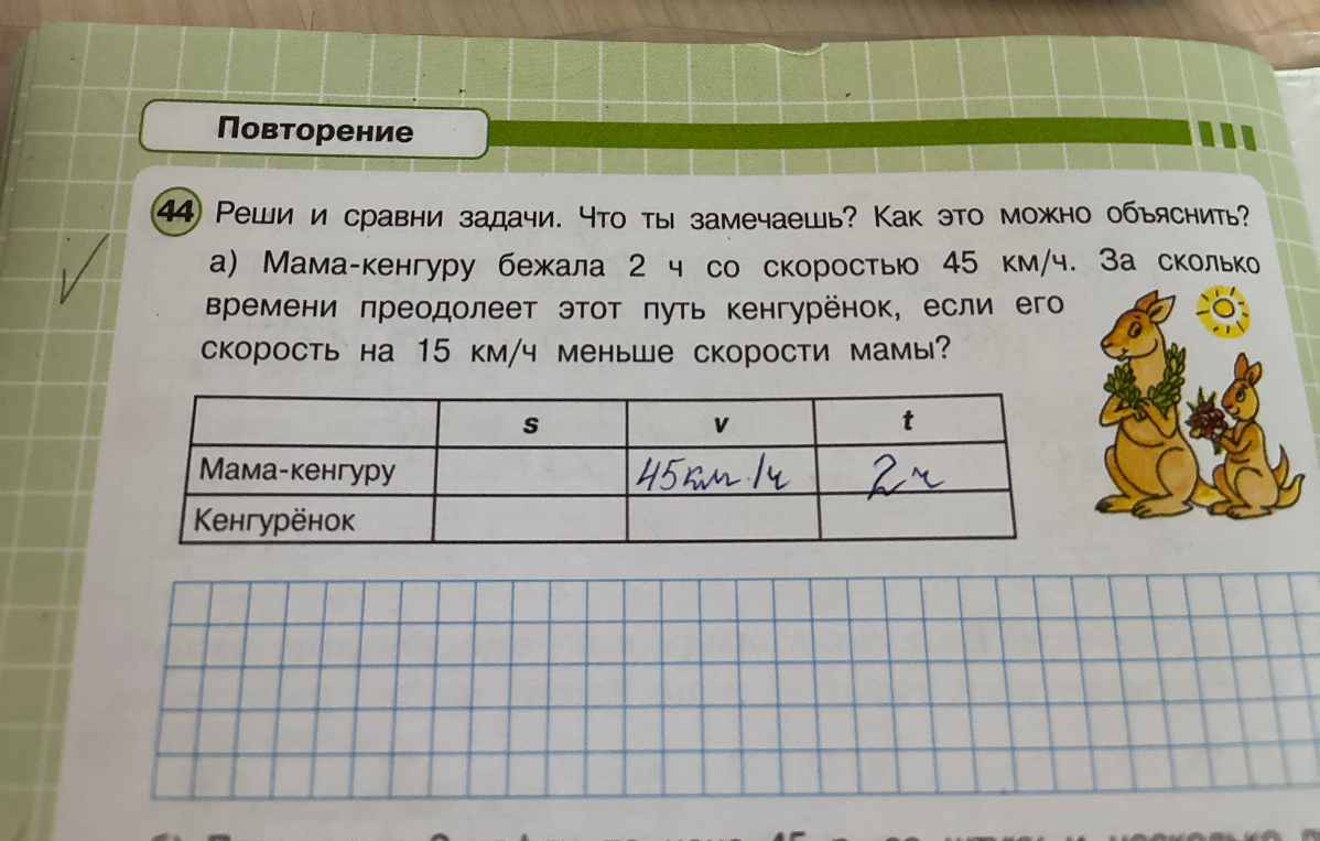 а) Мама-кенгуру бежала 2 ч со скоростью 45 км/ч. За сколько времени преодолеет этот путь кенгурёнок, если его скорость на 15 км/ч меньше скорости мамы?