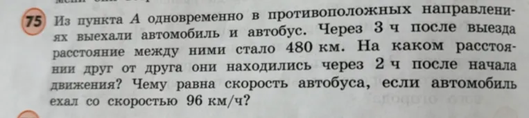 Из пункта А одновременно в противоположных направлениях выехали автомобиль и автобус. Через 3 ч после выезда расстояние между ними стало 480 км. На каком расстоянии друг от друга они находились через 2 ч после начала движения? Чему равна скорость автобуса, если автомобиль ехал со скоростью 96 км/ч?
