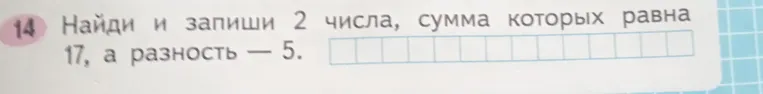 14. Найди и запиши 2 числа, сумма которых равна 17, а разность — 5.