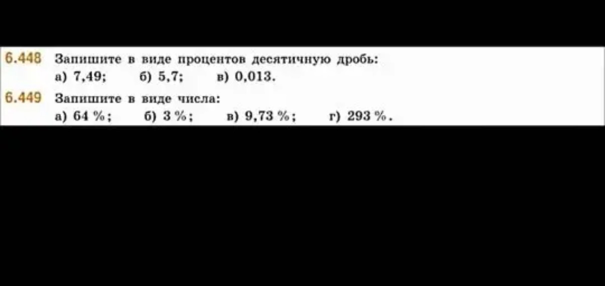 6.448 Запишите в виде процентов десятичную дробь: а) 7,49; б) 5,7; в) 0,013. 6.449 Запишите в виде числа: а) 64 %; б) 3 %; в) 9,73 %; г) 293 %.