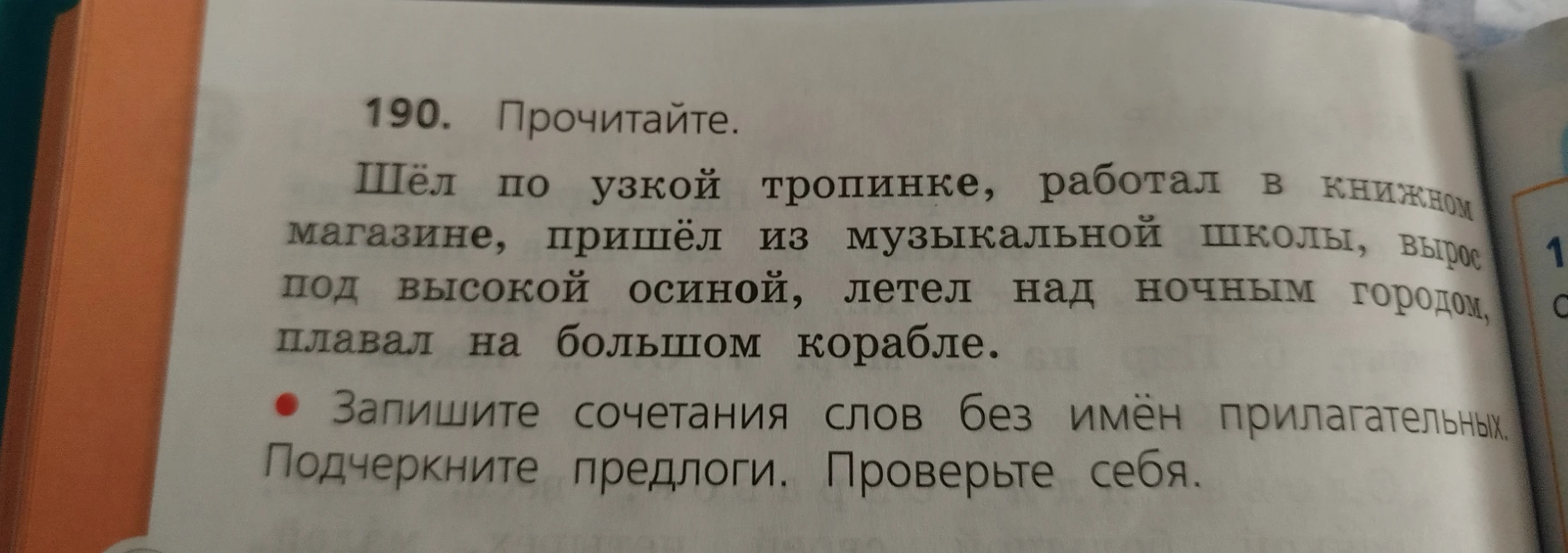 190. Прочитайте. Шёл по узкой тропинке, работал в книжном магазине, пришёл из музыкальной школы, вырос под высокой осиной, летел над ночным городом, плавал на большом корабле.
