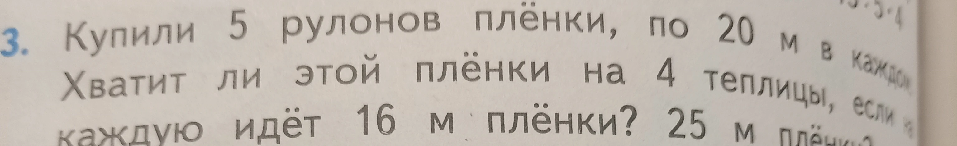 3. Купили 5 рулонов плёнки, по 20 м в каждом. Хватит ли этой плёнки на 4 теплицы, если на каждую идёт 16 м плёнки?