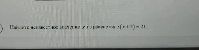 Найдите неизвестное значение x из равенства 5(x + 2) = 21.
