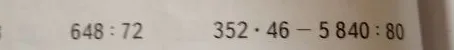 648 : 72; 352 · 46 - 5 840 : 80