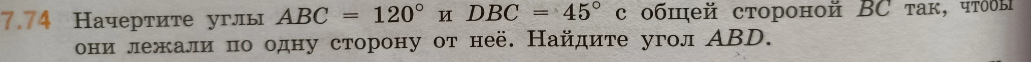 7.74 Начертите углы ABC = 120° и DBC = 45° с общей стороной BC так, чтобы они лежали по одну сторону от неё. Найдите угол ABD.