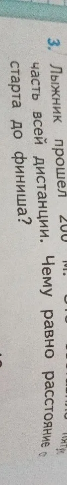 3. Лыжник прошел 200 м. Это составляет 1/5 часть всей дистанции. Чему равно расстояние от старта до финиша?