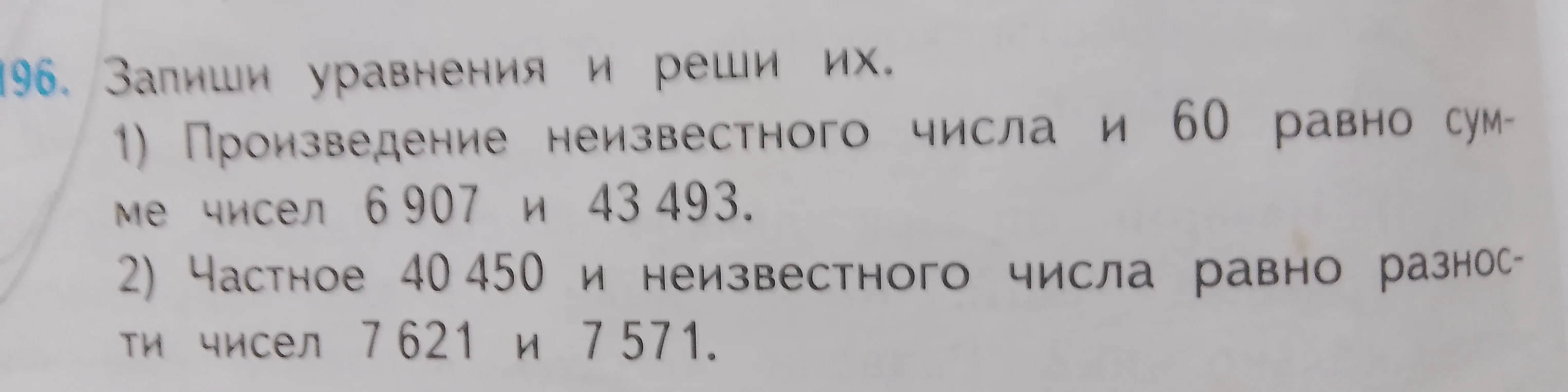196. Запиши уравнения и реши их. 1) Произведение неизвестного числа и 60 равно сумме чисел 6 907 и 43 493.