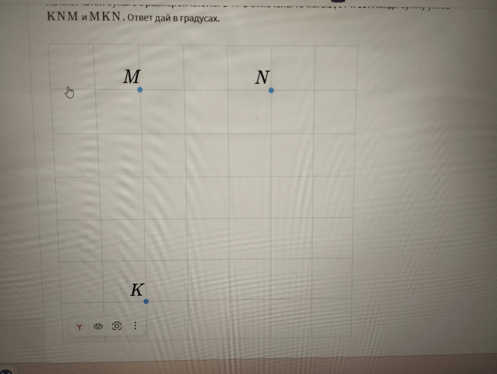 На клетчатой бумаге с размером клетки 1×1 отмечены точки M, N, и K . Найди сумму углов KNM и MKN . Ответ дай в градусах .