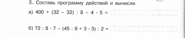 2. Составь программу действий и вычисли. а) 400 + (32 - 32) : 8 - 4 * 5 = б) 72 : 8 * 7 - (45 : 9 + 3 * 3) : 2 =