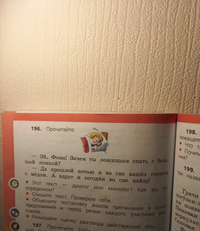 196. Прочитайте. — Эй, Фома! Зачем ты ложишься спать с большой ложкой? — Да прошлой ночью я во сне нашёл горшок с мёдом. А вдруг и сегодня во сне найду!