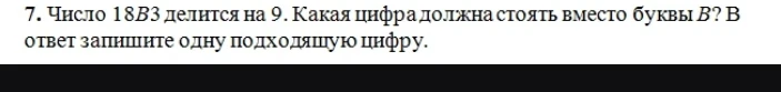 7. Число 18B3 делится на 9. Какая цифра должна стоять вместо буквы B? В ответ запишите одну подходящую цифру.