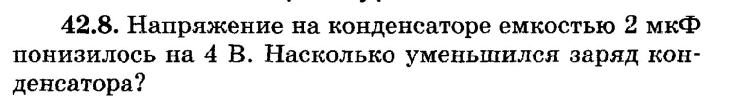 42.8. Напряжение на конденсаторе емкостью 2 мкФ понизилось на 4 В. Насколько уменьшился заряд конденсатора?