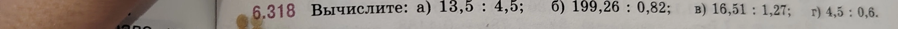 6.318 Вычислите: а) 13,5 : 4,5; б) 199,26 : 0,82; в) 16,51 : 1,27; г) 4,5 : 0,6.