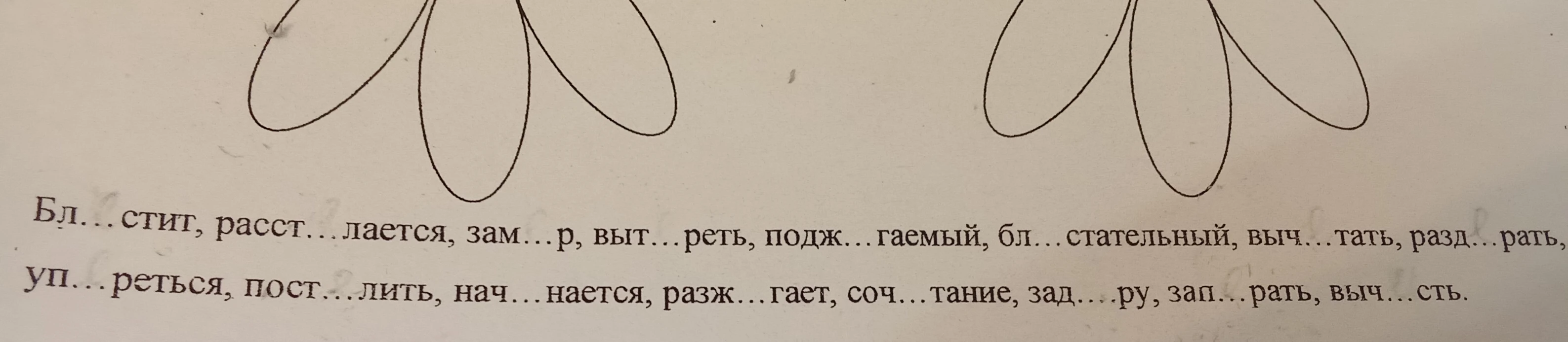 Бл...стит, расст...лается, зам...р, выт...реть, подж...гаемый, бл...стательный, выч...тать, разд...рать, уп...реться, пост...лить, нач...нается, разж...гает, соч...тание, зад...ра, зап...рать, выч...сть.